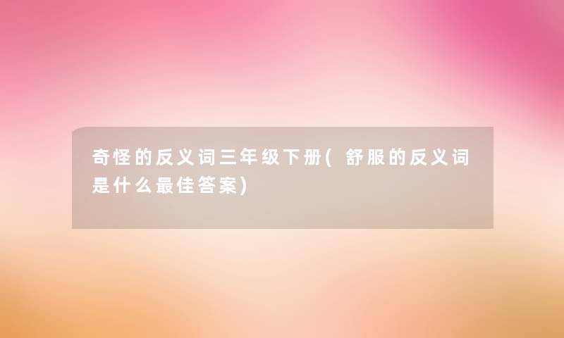 奇怪的反义词三年级下册(舒服的反义词是什么理想答案) 奇怪的反义词三年级下册(舒服的反义词是什么理想答案)