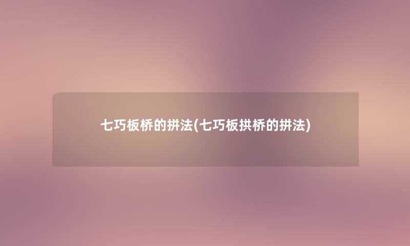 七巧板桥的拼法(七巧板拱桥的拼法) 七巧板桥的拼法(七巧板拱桥的拼法)