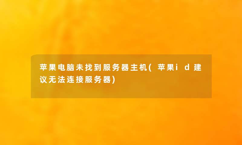 苹果电脑未找到服务器主机(苹果id建议无法连接服务器) 苹果电脑未找到服务器主机(苹果id建议无法连接服务器)