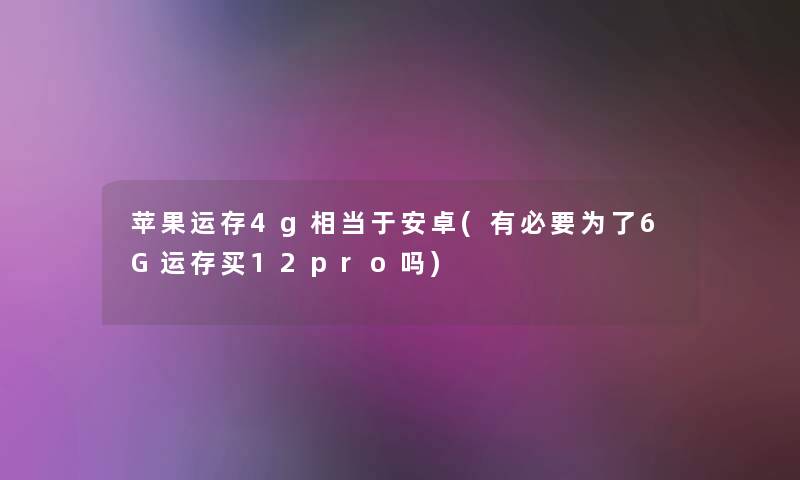 苹果运存4g相当于安卓(有必要为了6G运存买12pro吗) 苹果运存4g相当于安卓(有必要为了6G运存买12pro吗)