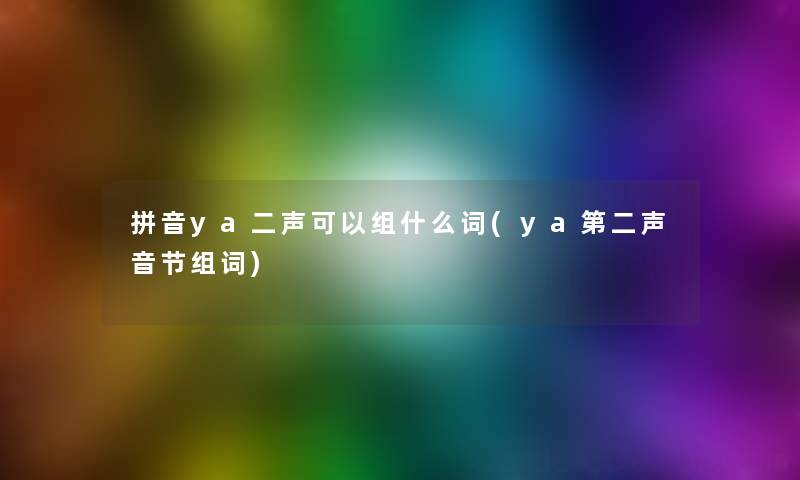 拼音ya二声可以组什么词(ya第二声音节组词) 拼音ya二声可以组什么词(ya第二声音节组词)