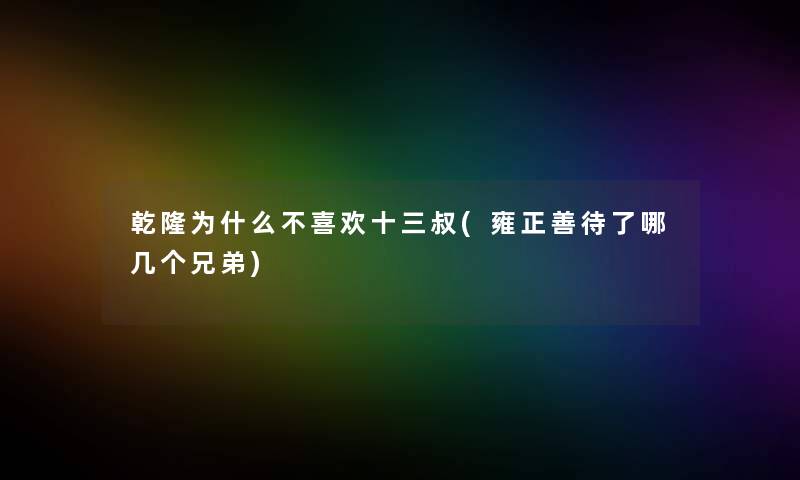 乾隆为什么不喜欢十三叔(雍正善待了哪几个兄弟) 乾隆为什么不喜欢十三叔(雍正善待了哪几个兄弟)