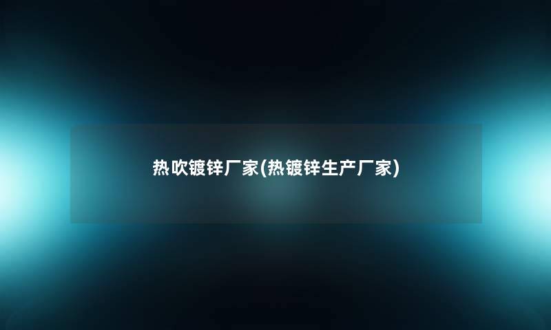 热吹镀锌厂家(热镀锌生产厂家) 热吹镀锌厂家(热镀锌生产厂家)
