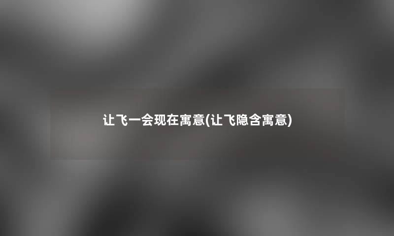 让飞一会寓意(让飞隐含寓意) 让飞一会寓意(让飞隐含寓意)