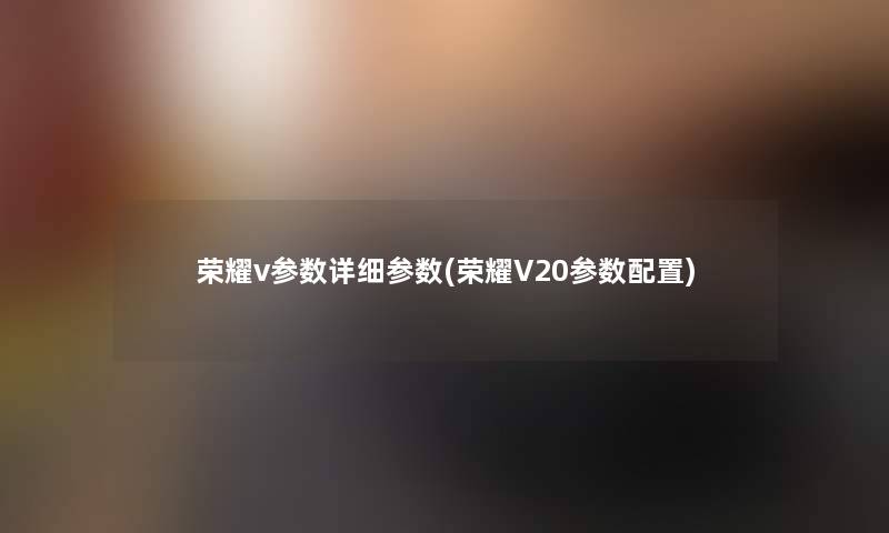 荣耀v参数详细参数(荣耀V20参数配置) 荣耀v参数详细参数(荣耀V20参数配置)