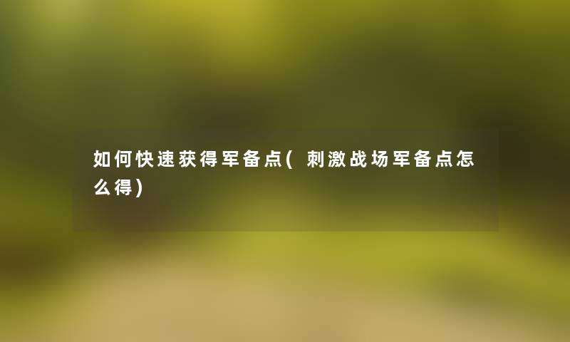 如何快速获得军备点(刺激战场军备点怎么得) 如何快速获得军备点(刺激战场军备点怎么得)