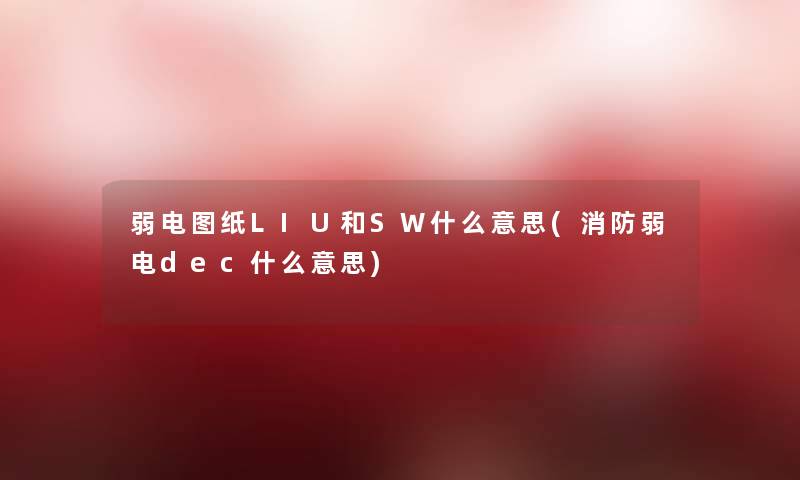 弱电图纸LIU和SW什么意思(消防弱电dec什么意思) 弱电图纸LIU和SW什么意思(消防弱电dec什么意思)