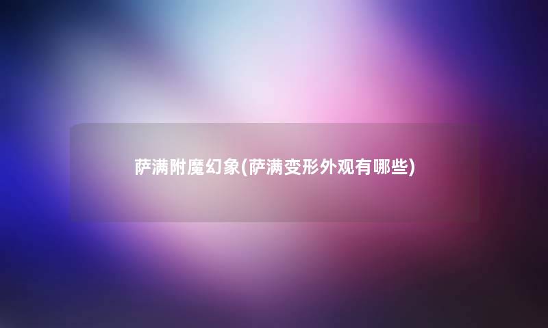 萨满附魔幻象(萨满变形外观有哪些) 萨满附魔幻象(萨满变形外观有哪些)