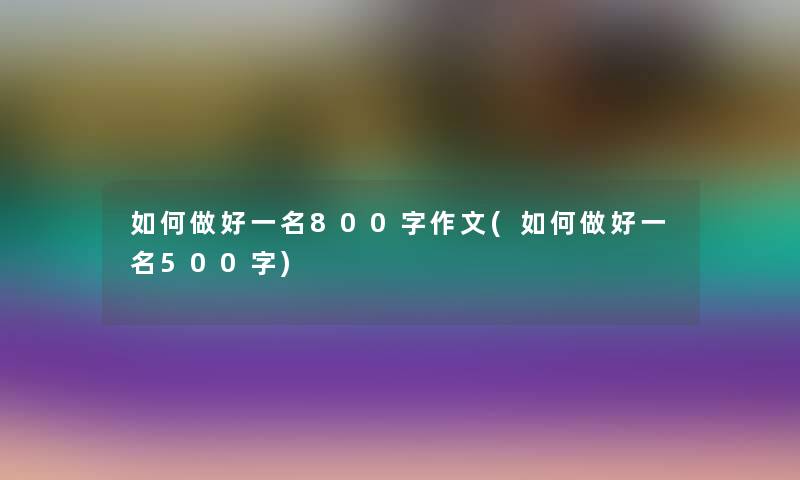 如何做好一名800字作文(如何做好一名500字)