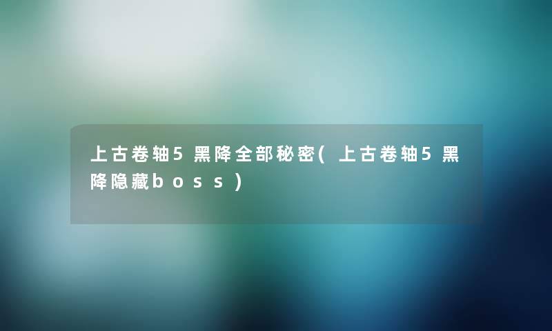 上古卷轴5黑降整理的秘密(上古卷轴5黑降隐藏boss) 上古卷轴5黑降整理的秘密(上古卷轴5黑降隐藏boss)