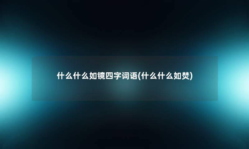 什么什么如镜四字词语(什么什么如焚) 什么什么如镜四字词语(什么什么如焚)