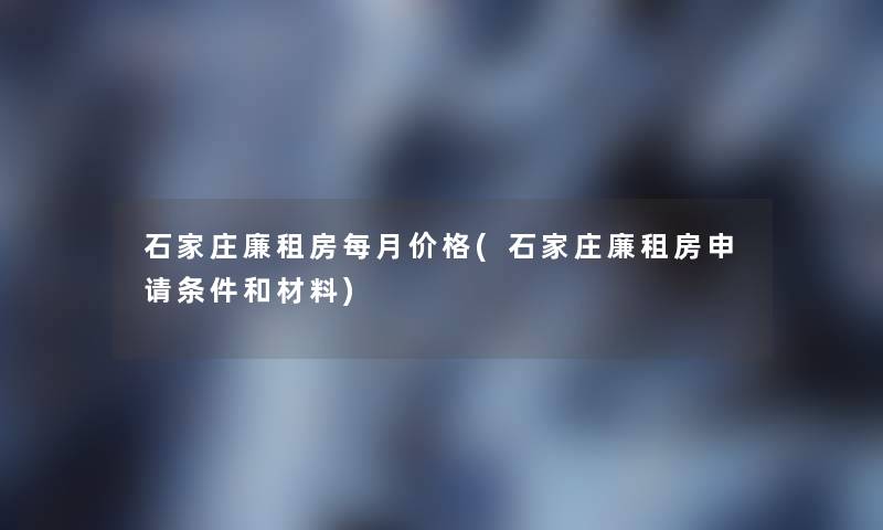 石家庄廉租房每月价格(石家庄廉租房申请条件和材料) 石家庄廉租房每月价格(石家庄廉租房申请条件和材料)
