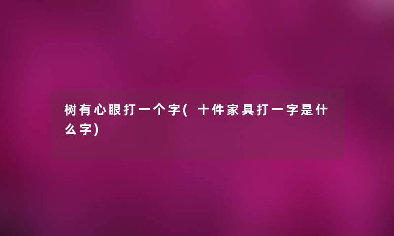 树有心眼打一个字(十件家具打一字是什么字) 树有心眼打一个字(十件家具打一字是什么字)