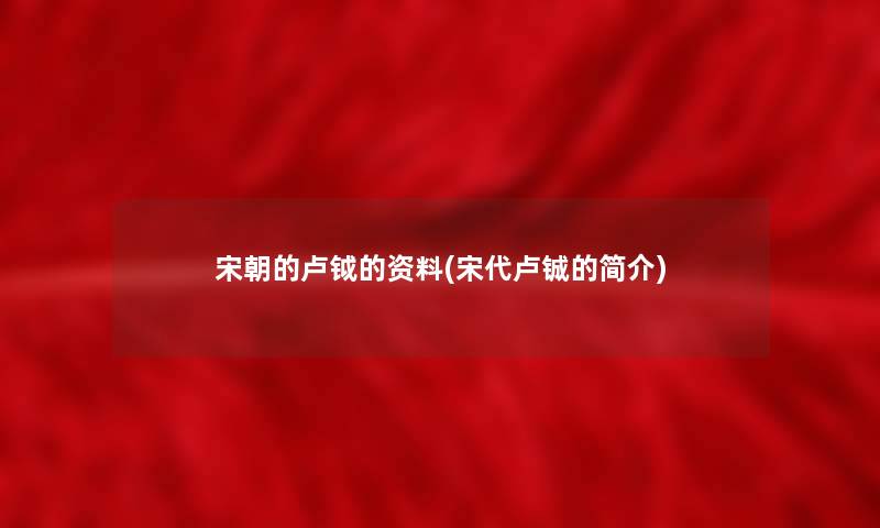 宋朝的卢钺的资料(宋代卢铖的简介) 宋朝的卢钺的资料(宋代卢铖的简介)