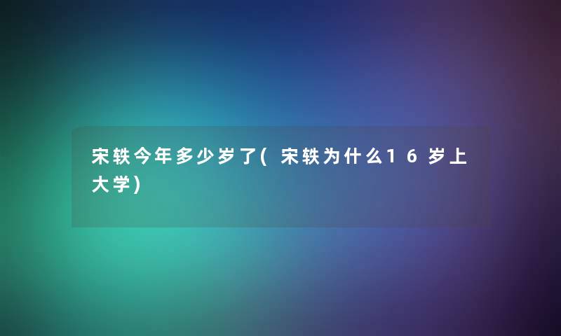 宋轶今年多少岁了(宋轶为什么16岁上大学)