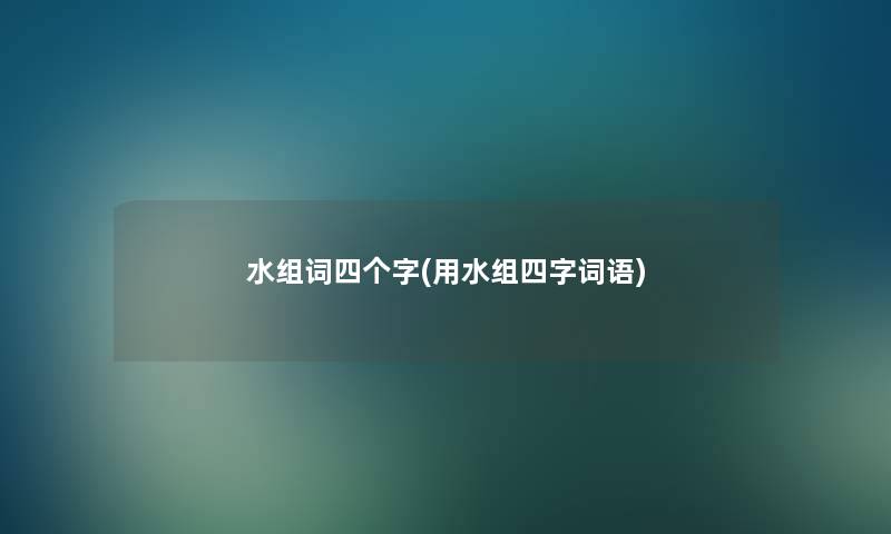 水组词四个字(用水组四字词语) 水组词四个字(用水组四字词语)