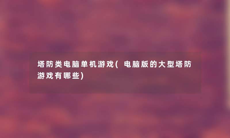 塔防类电脑单机游戏(电脑版的大型塔防游戏有哪些) 塔防类电脑单机游戏(电脑版的大型塔防游戏有哪些)