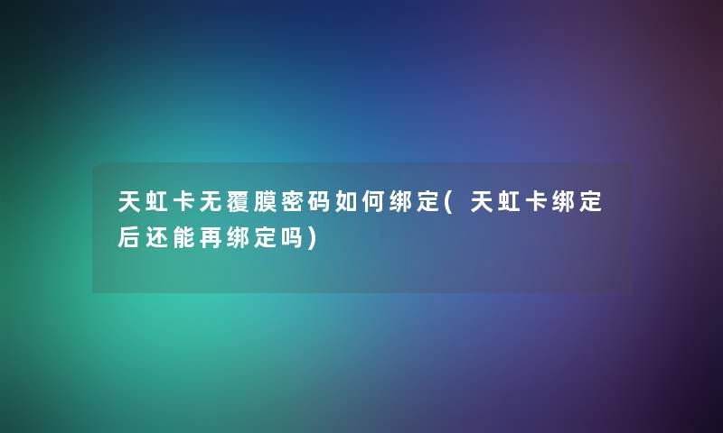 天虹卡无覆膜密码如何绑定(天虹卡绑定后还能再绑定吗) 天虹卡无覆膜密码如何绑定(天虹卡绑定后还能再绑定吗)