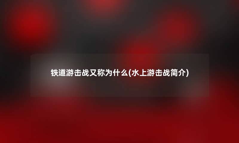 铁道游击战又称为什么(水上游击战简介) 铁道游击战又称为什么(水上游击战简介)