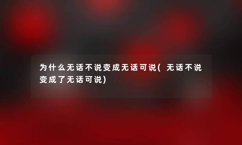 为什么无话不说变成无话可说(无话不说变成了无话可说) 为什么无话不说变成无话可说(无话不说变成了无话可说)
