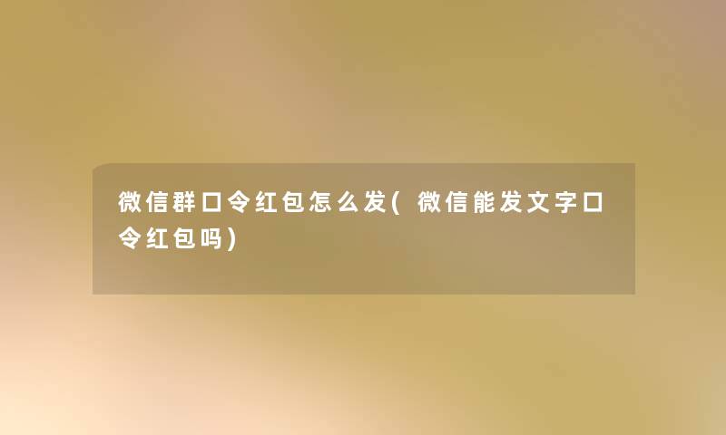 微信群口令红包怎么发(微信能发文字口令红包吗) 微信群口令红包怎么发(微信能发文字口令红包吗)