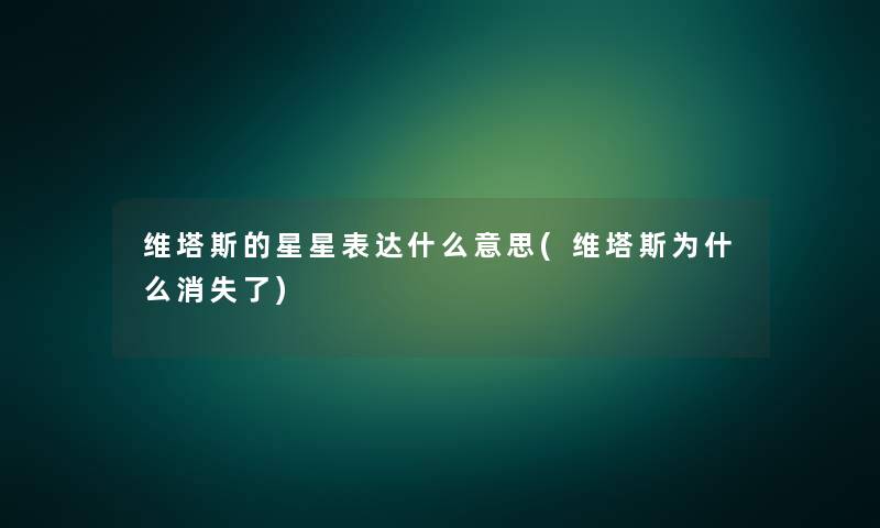维塔斯的星星表达什么意思(维塔斯为什么消失了) 维塔斯的星星表达什么意思(维塔斯为什么消失了)