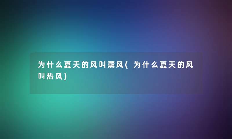 为什么夏天的风叫薰风(为什么夏天的风叫热风) 为什么夏天的风叫薰风(为什么夏天的风叫热风)