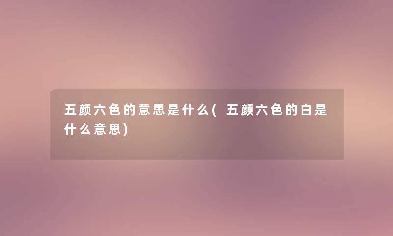五颜六色的意思是什么(五颜六色的白是什么意思)