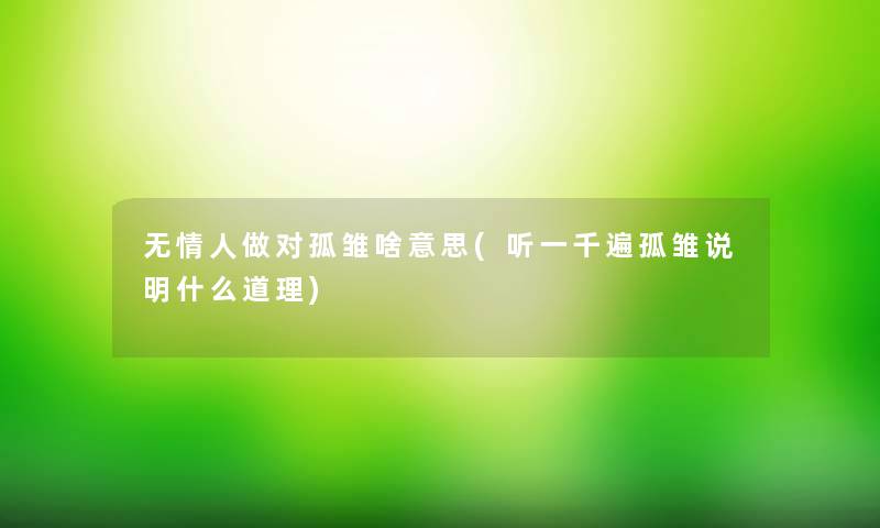 无情人做对孤雏啥意思(听一千遍孤雏说明什么道理)