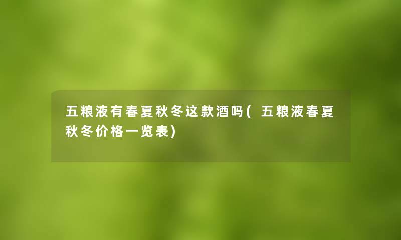 五粮液有春夏秋冬这款酒吗(五粮液春夏秋冬价格一览表) 五粮液有春夏秋冬这款酒吗(五粮液春夏秋冬价格一览表)