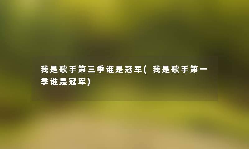 我是歌手第三季谁是冠军(我是歌手第一季谁是冠军) 我是歌手第三季谁是冠军(我是歌手第一季谁是冠军)
