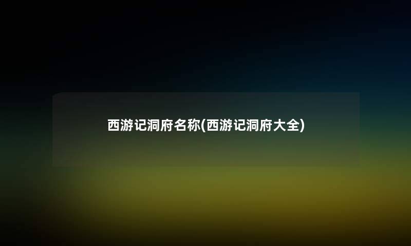 西游记洞府名称(西游记洞府大全) 西游记洞府名称(西游记洞府大全)
