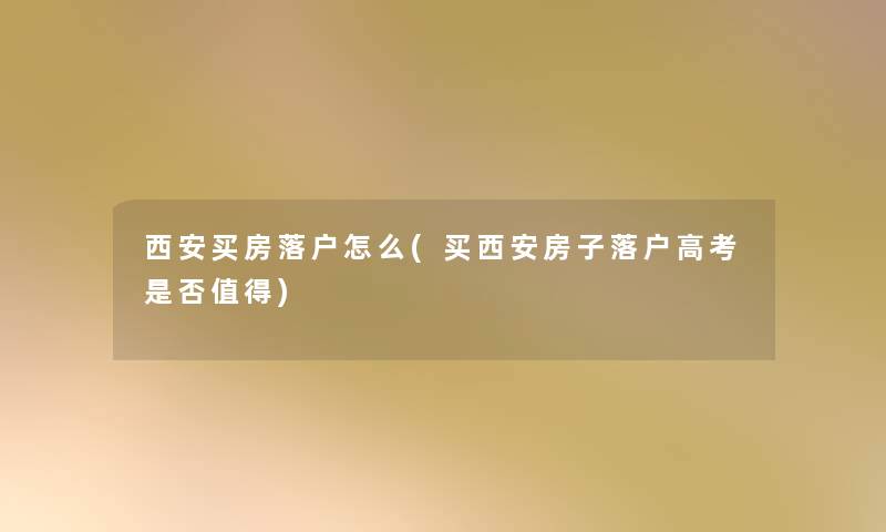 西安买房落户怎么(买西安房子落户高考是否) 西安买房落户怎么(买西安房子落户高考是否)