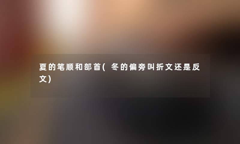 夏的笔顺和部首(冬的偏旁叫折文还是反文) 夏的笔顺和部首(冬的偏旁叫折文还是反文)