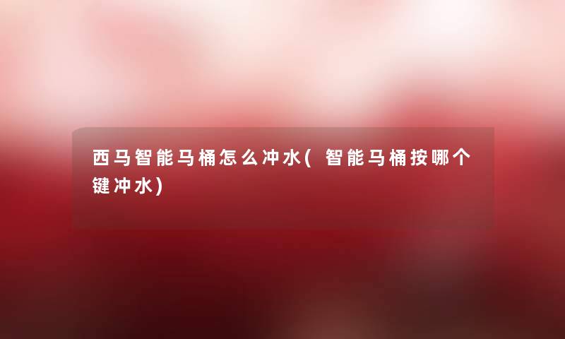 西马智能马桶怎么冲水(智能马桶按哪个键冲水) 西马智能马桶怎么冲水(智能马桶按哪个键冲水)