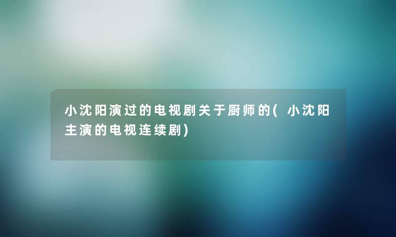 小沈阳演过的电视剧关于厨师的(小沈阳主演的电视连续剧)