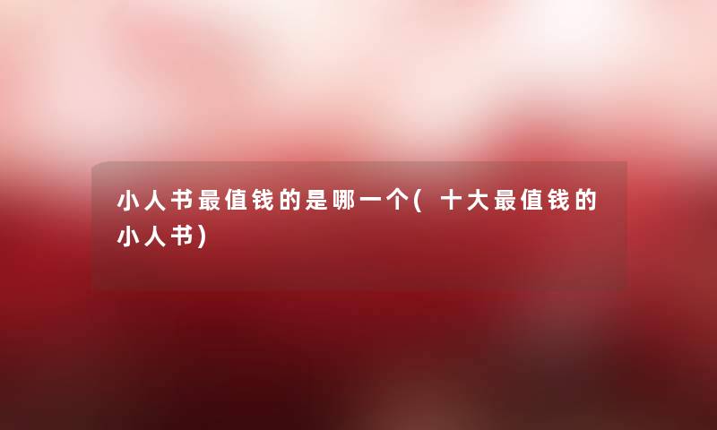 小人书值钱的是哪一个(一些值钱的小人书)
