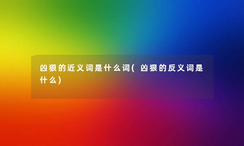 凶狠的近义词是什么词(凶狠的反义词是什么) 凶狠的近义词是什么词(凶狠的反义词是什么)