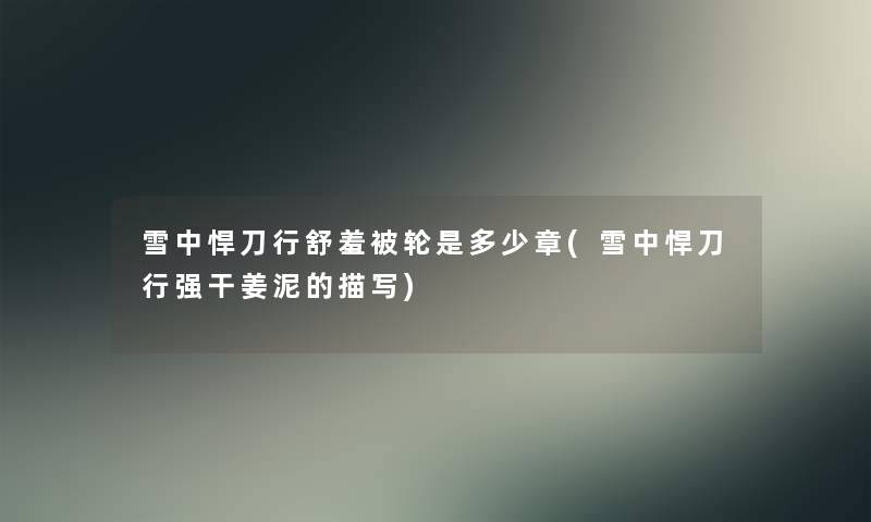雪中悍刀行舒羞被轮是多少章(雪中悍刀行强干姜泥的描写) 雪中悍刀行舒羞被轮是多少章(雪中悍刀行强干姜泥的描写)