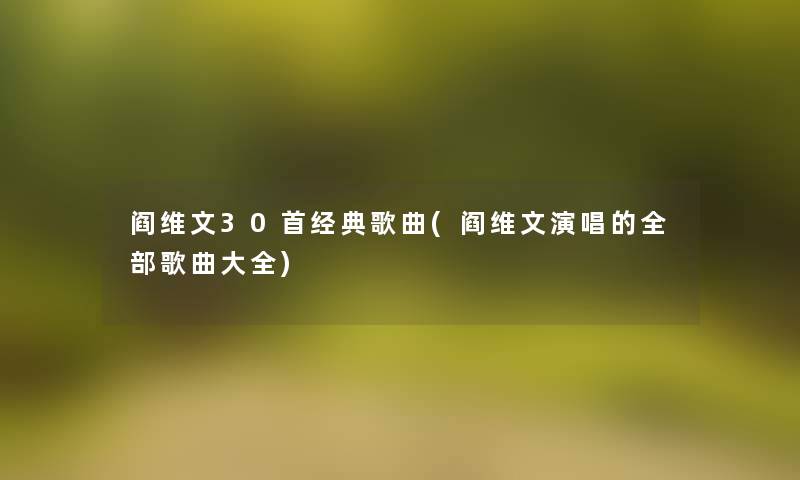 阎维文30首经典歌曲(阎维文演唱的整理的歌曲大全) 阎维文30首经典歌曲(阎维文演唱的整理的歌曲大全)