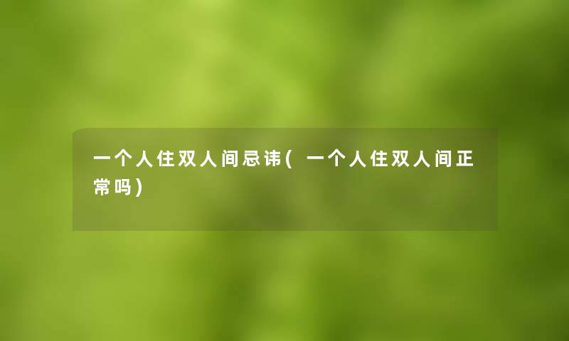 一个人住双人间忌讳(一个人住双人间正常吗) 一个人住双人间忌讳(一个人住双人间正常吗)