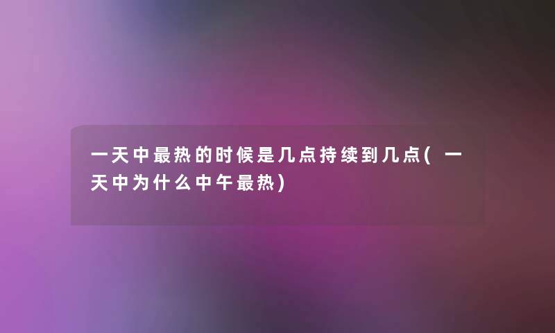 一天中热的时候是几点持续到几点(一天中为什么中午热) 一天中热的时候是几点持续到几点(一天中为什么中午热)