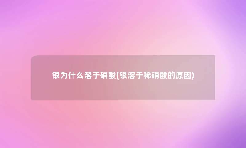 银为什么溶于硝酸(银溶于稀硝酸的原因)
