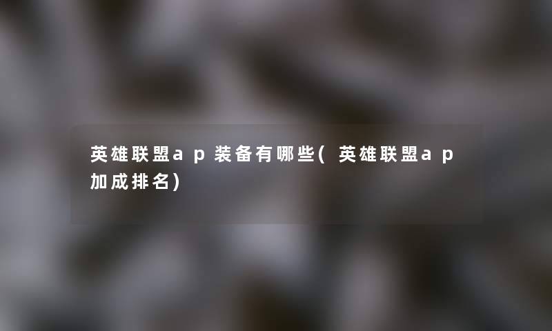 英雄联盟ap装备有哪些(英雄联盟ap加成推荐) 英雄联盟ap装备有哪些(英雄联盟ap加成推荐)