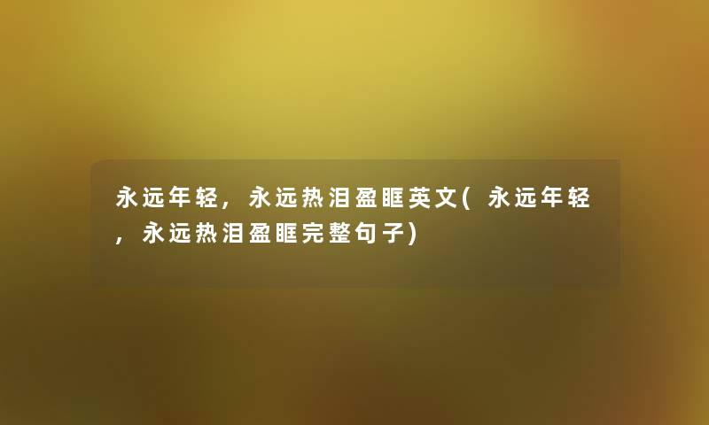 永远年轻,永远热泪盈眶英文(永远年轻,永远热泪盈眶完整句子) 永远年轻,永远热泪盈眶英文(永远年轻,永远热泪盈眶完整句子)
