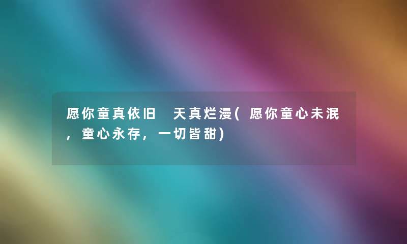 愿你童真依旧 天真烂漫(愿你童心未泯,童心永存,一切皆甜) 愿你童真依旧 天真烂漫(愿你童心未泯,童心永存,一切皆甜)