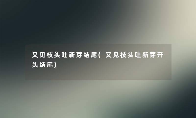 又见枝头吐新芽(又见枝头吐新芽开头) 又见枝头吐新芽(又见枝头吐新芽开头)
