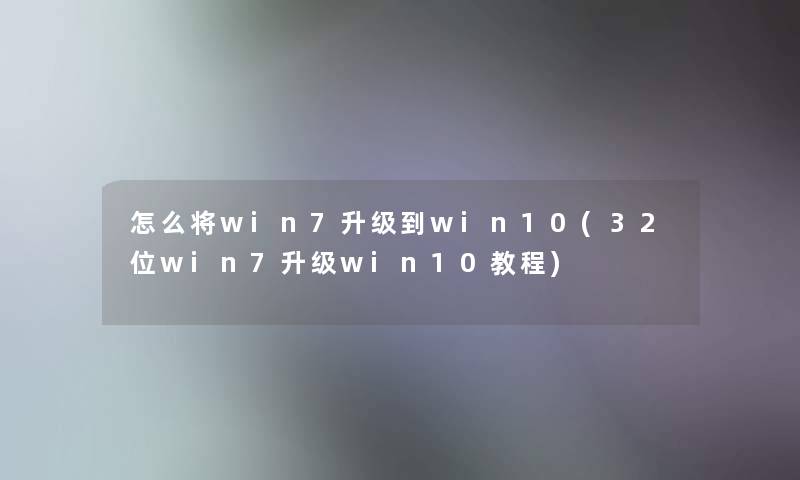 怎么将win7升级到win10(32位win7升级win10教程) 怎么将win7升级到win10(32位win7升级win10教程)