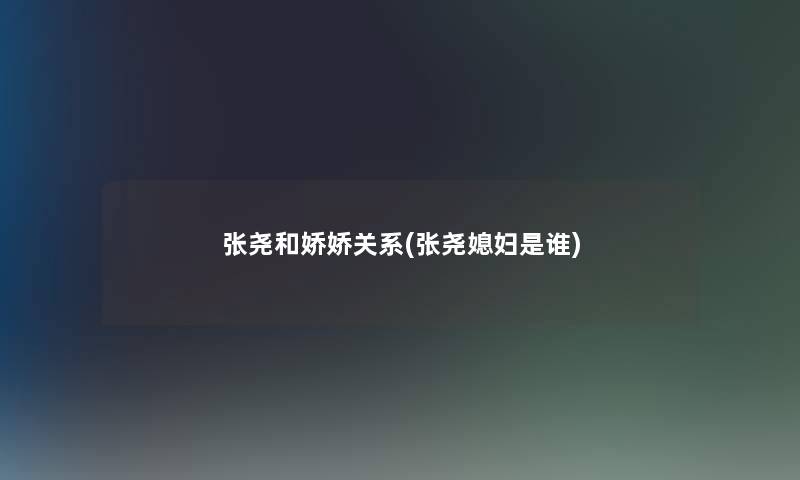 张尧和娇娇关系(张尧媳妇是谁) 张尧和娇娇关系(张尧媳妇是谁)