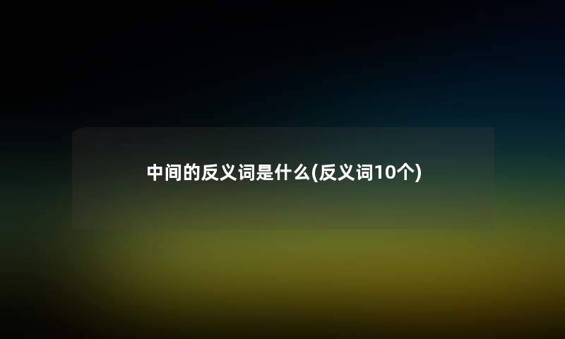 中间的反义词是什么(反义词10个) 中间的反义词是什么(反义词10个)